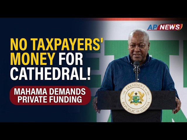 Taxpayers’ Money Should Not Fund National Cathedral Project - President Mahama